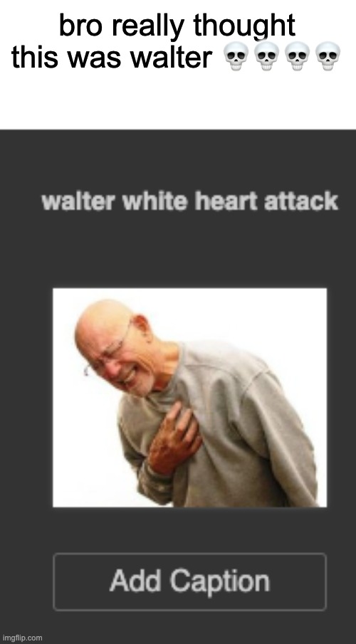 bro really thought this was walter 💀💀💀💀 | made w/ Imgflip meme maker