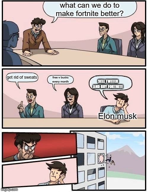 credits to uncle_drew follow him now | what can we do to make fortnite better? get rid of sweats; free v bucks every month; SELL TWITER AND BUY FORTNITE; Elon musk | image tagged in memes,boardroom meeting suggestion | made w/ Imgflip meme maker