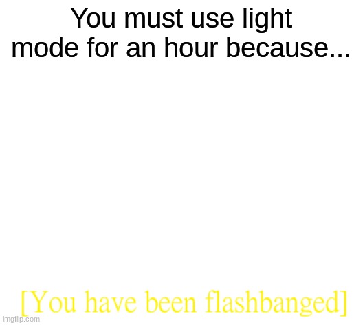 Do it if you are stronk | You must use light mode for an hour because... | image tagged in you have been flashbanged | made w/ Imgflip meme maker