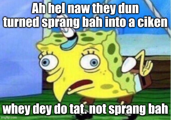 ah hell naw sprang bah 3 am | Ah hel naw they dun turned sprang bah into a ciken; whey dey do tat. not sprang bah | image tagged in memes,mocking spongebob,funny | made w/ Imgflip meme maker