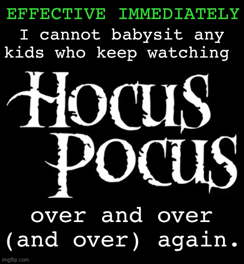 Apparently there is a sequel now too. Oh brother! | EFFECTIVE IMMEDIATELY; I cannot babysit any kids who keep watching; over and over (and over) again. | image tagged in funny memes,hocus pocus,kids watch movies over and over,halloween | made w/ Imgflip meme maker