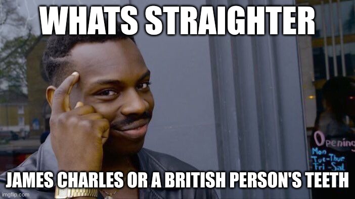 its a hard choice | WHATS STRAIGHTER; JAMES CHARLES OR A BRITISH PERSON'S TEETH | image tagged in memes,roll safe think about it | made w/ Imgflip meme maker