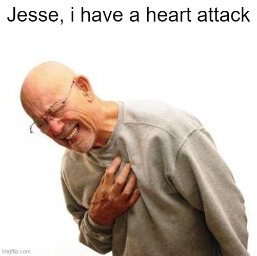 walter white heart attack | Jesse, i have a heart attack | image tagged in walter white heart attack | made w/ Imgflip meme maker