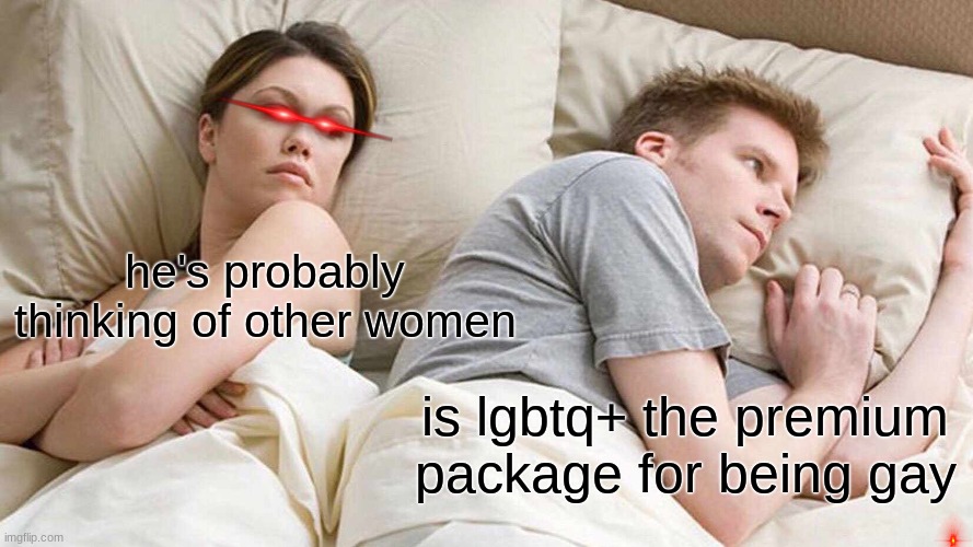 yes | he's probably thinking of other women; is lgbtq+ the premium package for being gay | image tagged in memes,i bet he's thinking about other women | made w/ Imgflip meme maker