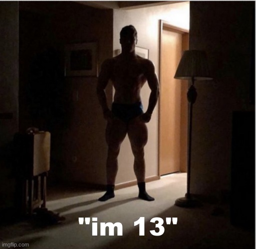 Shadowy buff guy | "im 13" | image tagged in shadowy buff guy | made w/ Imgflip meme maker
