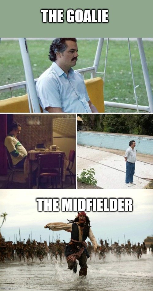 Meme #152 | THE GOALIE; THE MIDFIELDER | image tagged in memes,sad pablo escobar,captain jack sparrow running,soccer,sports,pirates | made w/ Imgflip meme maker