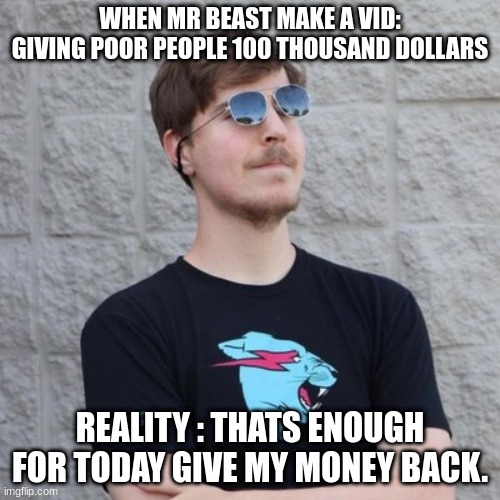 Mr. Beast | WHEN MR BEAST MAKE A VID: GIVING POOR PEOPLE 100 THOUSAND DOLLARS; REALITY : THATS ENOUGH FOR TODAY GIVE MY MONEY BACK. | image tagged in mr beast | made w/ Imgflip meme maker