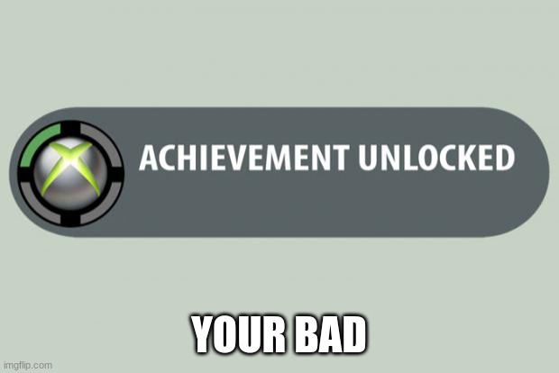 achievement unlocked | YOUR BAD | image tagged in achievement unlocked | made w/ Imgflip meme maker