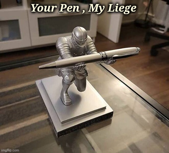 The Pen is Mightier . . . |  Your Pen , My Liege | image tagged in write that down,school supplies,the office,knight | made w/ Imgflip meme maker
