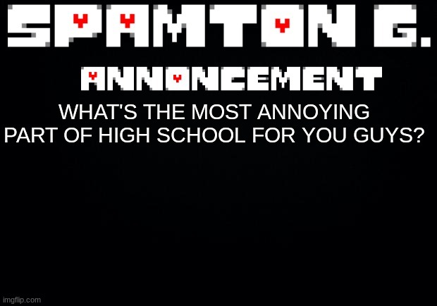 watch as underage users comment random shit | WHAT'S THE MOST ANNOYING PART OF HIGH SCHOOL FOR YOU GUYS? | image tagged in spamton announcement temp | made w/ Imgflip meme maker