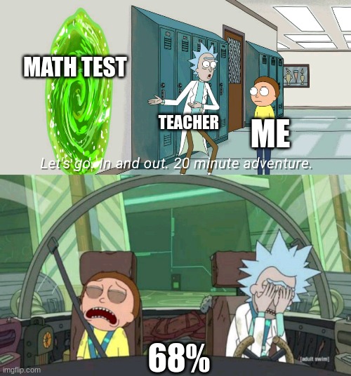 20 minute adventure rick morty | MATH TEST; TEACHER; ME; 68% | image tagged in 20 minute adventure rick morty | made w/ Imgflip meme maker