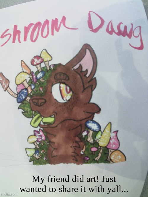 Shroom dawg | My friend did art! Just wanted to share it with yall... | image tagged in mushroom dog,she says no art plz | made w/ Imgflip meme maker