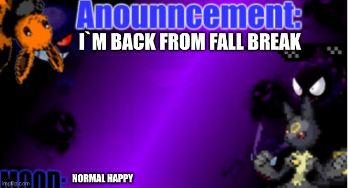 announcement | I`M BACK FROM FALL BREAK; NORMAL HAPPY | image tagged in announcemnt 2 2 | made w/ Imgflip meme maker