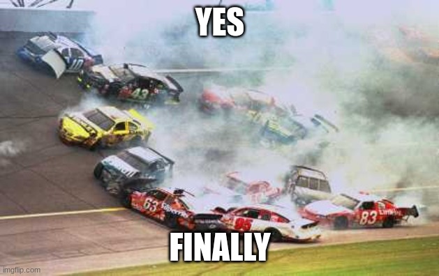 Because Race Car Meme | YES FINALLY | image tagged in memes,because race car | made w/ Imgflip meme maker