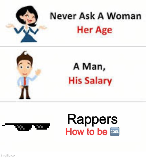 Never ask a woman her age | Rappers; How to be 🆒 | image tagged in never ask a woman her age | made w/ Imgflip meme maker