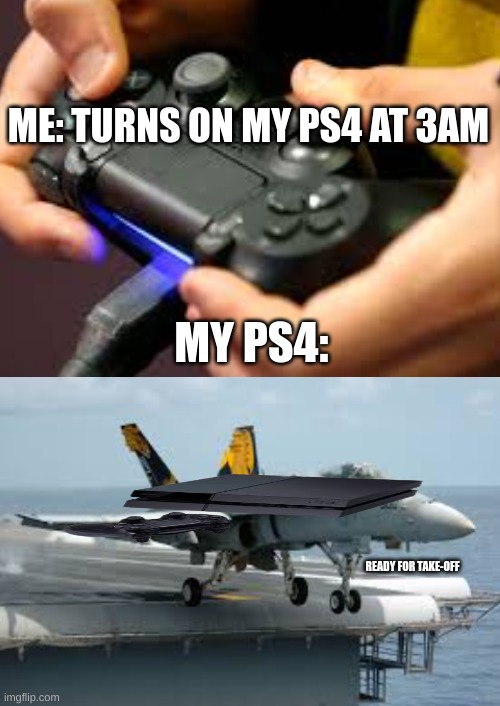 My ps4 at 3am |  ME: TURNS ON MY PS4 AT 3AM; MY PS4:; READY FOR TAKE-OFF | image tagged in blank white template,memes,ps4,spooky,your mom | made w/ Imgflip meme maker