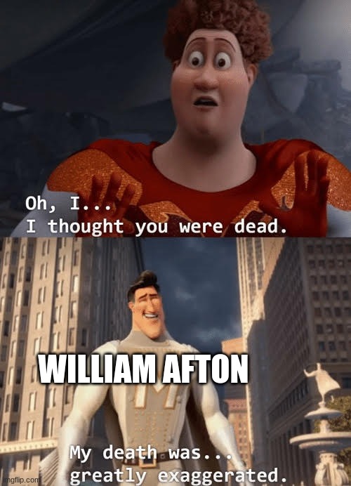 My death was greatly exaggerated | WILLIAM AFTON | image tagged in my death was greatly exaggerated | made w/ Imgflip meme maker