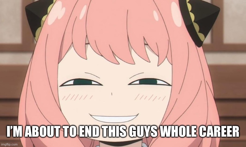 Anya Heh | I’M ABOUT TO END THIS GUYS WHOLE CAREER | image tagged in anya heh | made w/ Imgflip meme maker
