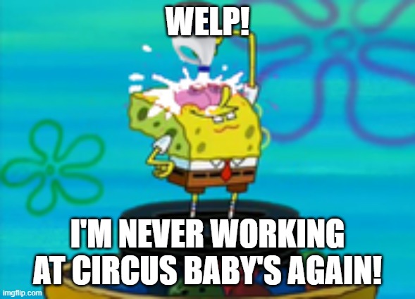 spongebob bleaching eyes | WELP! I'M NEVER WORKING AT CIRCUS BABY'S AGAIN! | image tagged in spongebob bleaching eyes | made w/ Imgflip meme maker