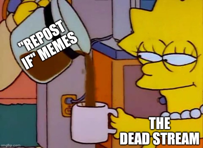 imao | "REPOST IF" MEMES; THE DEAD STREAM | image tagged in lisa simpson coffee that x shit | made w/ Imgflip meme maker