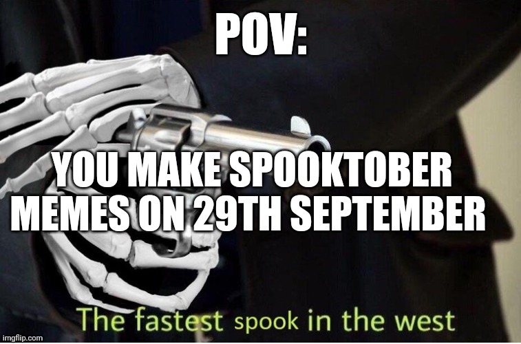 Indeed you are | POV:; YOU MAKE SPOOKTOBER MEMES ON 29TH SEPTEMBER | image tagged in fastest spook in the west | made w/ Imgflip meme maker