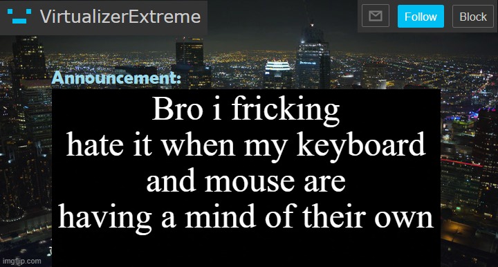 VirtualizerExtreme New Announcement Template | Bro i fricking hate it when my keyboard and mouse are having a mind of their own | image tagged in virtualizerextreme new announcement template | made w/ Imgflip meme maker