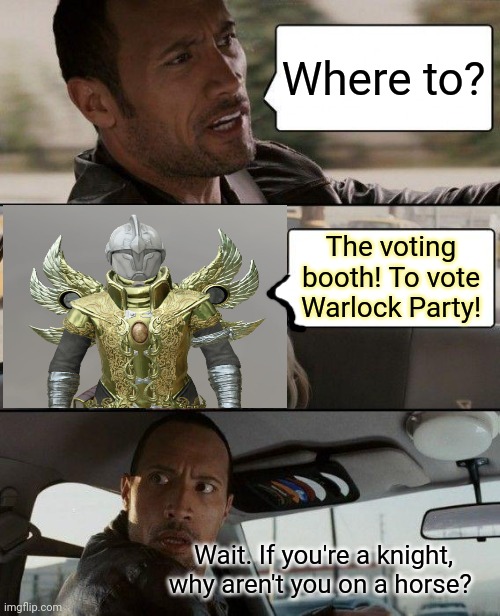 Vote early. Vote often! | Where to? The voting booth! To vote Warlock Party! Wait. If you're a knight, why aren't you on a horse? | image tagged in memes,the rock driving,vote warlock | made w/ Imgflip meme maker