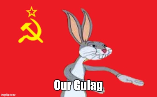 Bugs bunny Our | Our Gulag | image tagged in bugs bunny our | made w/ Imgflip meme maker