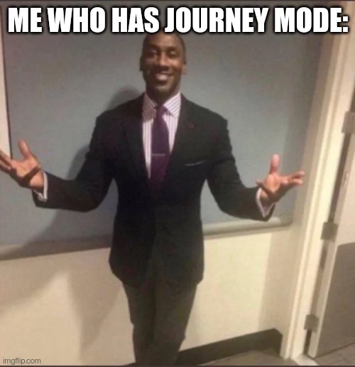 black guy in suit | ME WHO HAS JOURNEY MODE: | image tagged in black guy in suit | made w/ Imgflip meme maker
