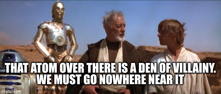 Star Wars Mos Eisley | THAT ATOM OVER THERE IS A DEN OF VILLAINY.
WE MUST GO NOWHERE NEAR IT | image tagged in star wars mos eisley | made w/ Imgflip meme maker
