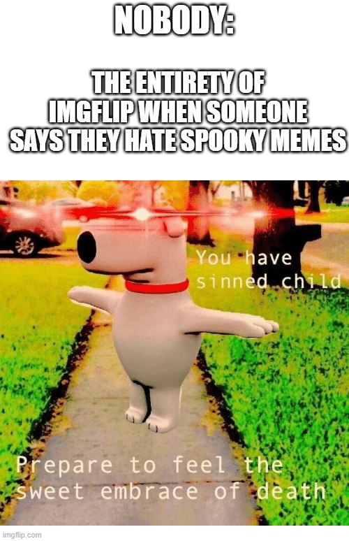 LONG LIVE SPOOK-TOBER | NOBODY:; THE ENTIRETY OF IMGFLIP WHEN SOMEONE SAYS THEY HATE SPOOKY MEMES | image tagged in you have sinned child prepare to feel the sweet embrace of death,spooktober,memes,funny,relatable,halloween | made w/ Imgflip meme maker