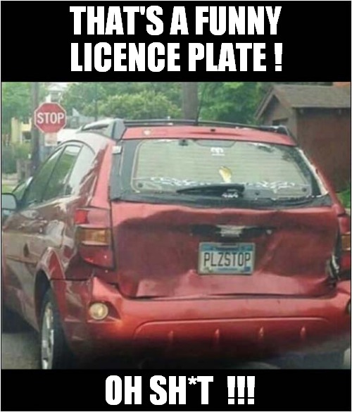 Screeching Noise ! | THAT'S A FUNNY LICENCE PLATE ! OH SH*T  !!! | image tagged in licence plate,please stop,screech,bang | made w/ Imgflip meme maker
