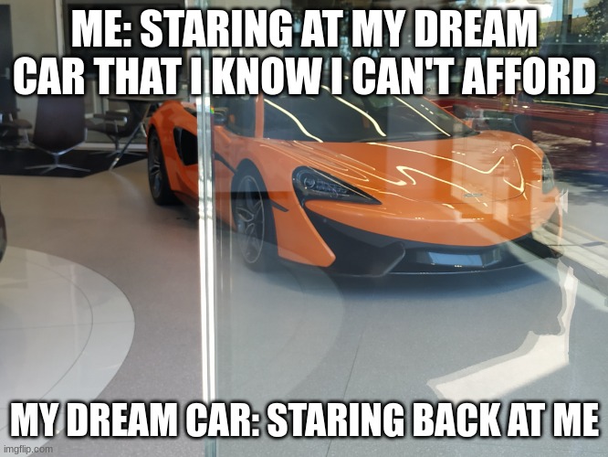 McLaren | ME: STARING AT MY DREAM CAR THAT I KNOW I CAN'T AFFORD; MY DREAM CAR: STARING BACK AT ME | image tagged in mclaren | made w/ Imgflip meme maker