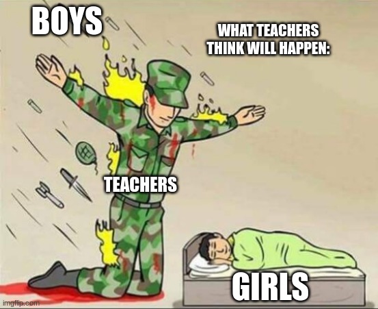 Soldier protecting sleeping child | BOYS; WHAT TEACHERS THINK WILL HAPPEN:; TEACHERS; GIRLS | image tagged in soldier protecting sleeping child | made w/ Imgflip meme maker