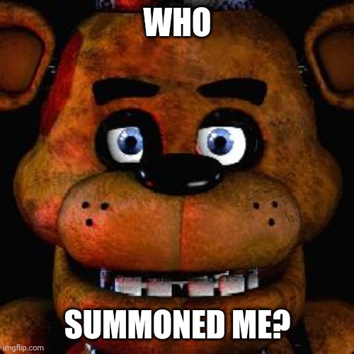 Five Nights At Freddys | WHO SUMMONED ME? | image tagged in five nights at freddys | made w/ Imgflip meme maker