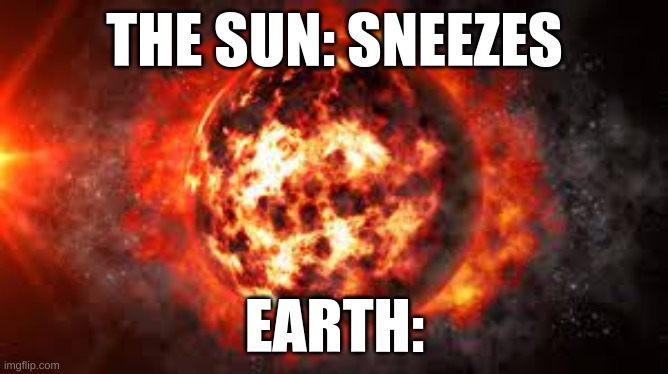 Solar flares | THE SUN: SNEEZES; EARTH: | image tagged in sun | made w/ Imgflip meme maker