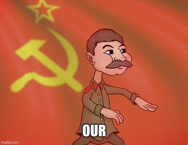 Stalin send you in the gulag! | OUR | image tagged in stalin send you in the gulag | made w/ Imgflip meme maker
