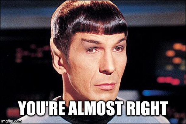 Condescending Spock | YOU'RE ALMOST RIGHT | image tagged in condescending spock | made w/ Imgflip meme maker