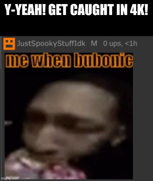 (JWSIDK Note: YOU MOTHER FU-) | Y-YEAH! GET CAUGHT IN 4K! | made w/ Imgflip meme maker