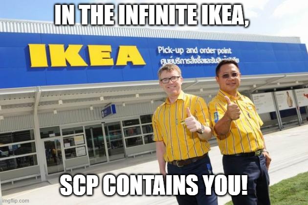 Ikea | IN THE INFINITE IKEA, SCP CONTAINS YOU! | image tagged in ikea | made w/ Imgflip meme maker