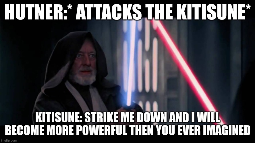 UWU | HUTNER:* ATTACKS THE KITISUNE*; KITISUNE: STRIKE ME DOWN AND I WILL BECOME MORE POWERFUL THEN YOU EVER IMAGINED | image tagged in obi wan - if you strike me down i will become more powerful th | made w/ Imgflip meme maker