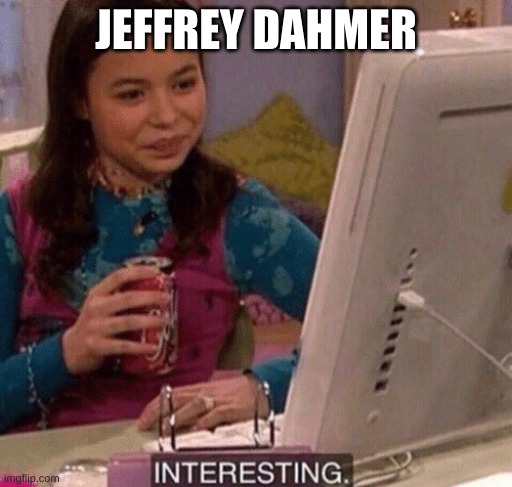 iCarly Interesting | JEFFREY DAHMER | image tagged in icarly interesting | made w/ Imgflip meme maker