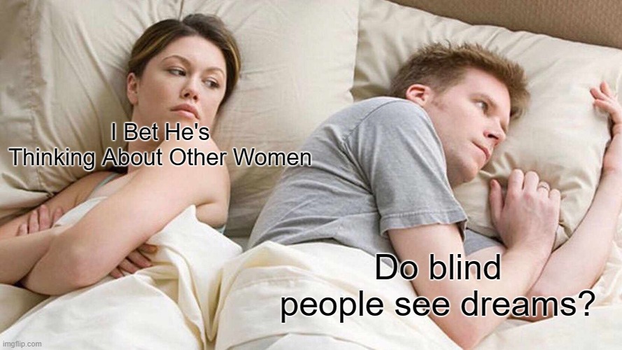 Do they? | I Bet He's Thinking About Other Women; Do blind people see dreams? | image tagged in memes,i bet he's thinking about other women | made w/ Imgflip meme maker
