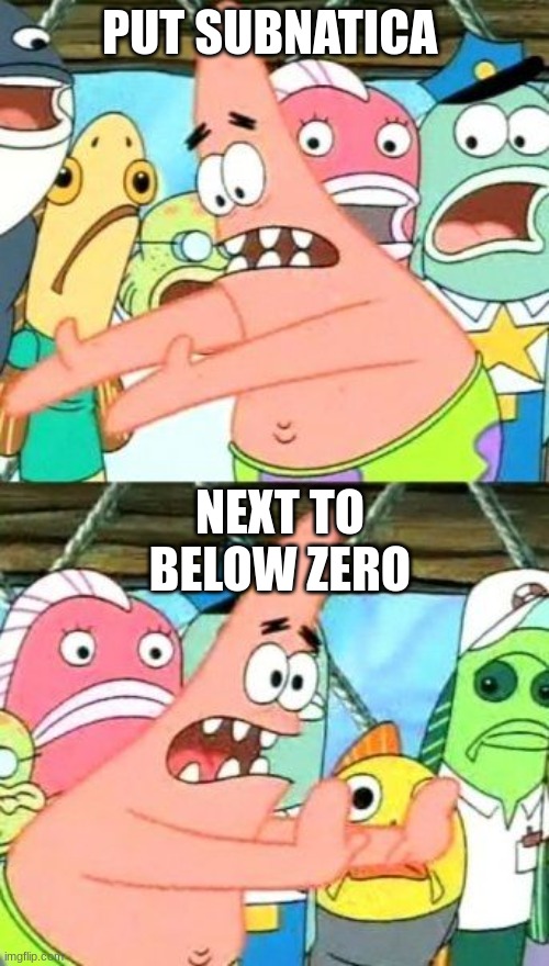 put it somewhere else | PUT SUBNATICA; NEXT TO BELOW ZERO | image tagged in memes,put it somewhere else patrick | made w/ Imgflip meme maker