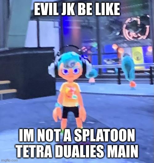 Jk the octoling | EVIL JK BE LIKE; IM NOT A SPLATOON TETRA DUALIES MAIN | image tagged in jk the octoling | made w/ Imgflip meme maker