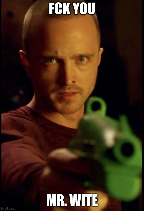 Jesse Pinkman holding a gun | FCK YOU; MR. WITE | image tagged in jesse pinkman holding a gun | made w/ Imgflip meme maker