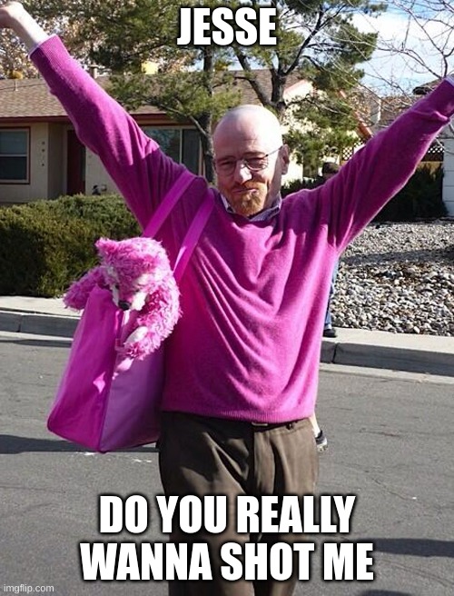 JESSE; DO YOU REALLY WANNA SHOT ME | made w/ Imgflip meme maker