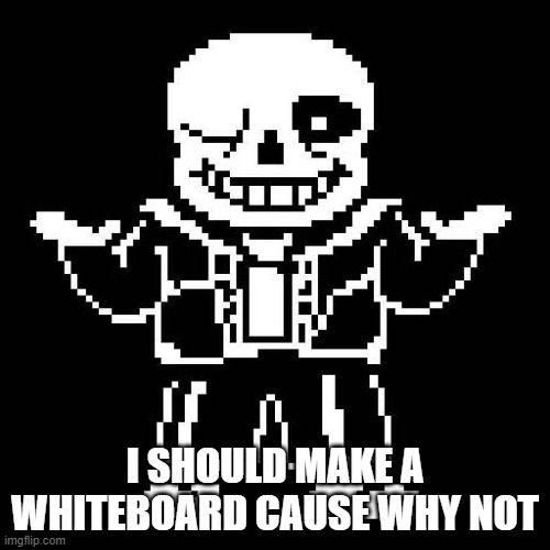 https://r7.whiteboardfox.com/72618586-8939-1621 | I SHOULD MAKE A WHITEBOARD CAUSE WHY NOT | image tagged in sans undertale | made w/ Imgflip meme maker