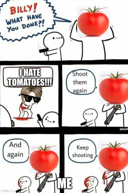 THIS IS WHAT HAPPENS TO PEOPLE WHO DOSE NOT LIKE TOMATOES 0.2 | I HATE TOMATOES!!! ME | image tagged in billy what have you done | made w/ Imgflip meme maker