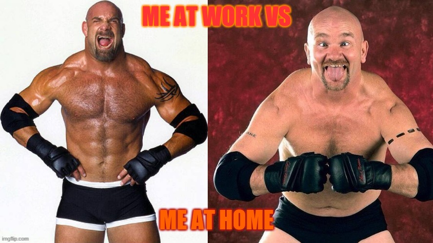 Goldberg Gillberg | ME AT WORK VS; ME AT HOME | image tagged in goldberg gillberg | made w/ Imgflip meme maker